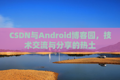 CSDN与Android博客园,技术交流与分享的热土 CSDN与Android博客园,技术交流与分享的热土