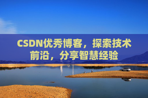 CSDN优秀博客,探索技术前沿,分享智慧经验